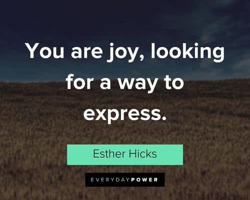 “You are joy, looking for a way to express." - Esther Hicks Esther Hicks Quotes about looking for a way to express