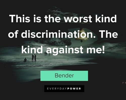 Futurama quotes about this is the worst kind of discrimination. The kind against me