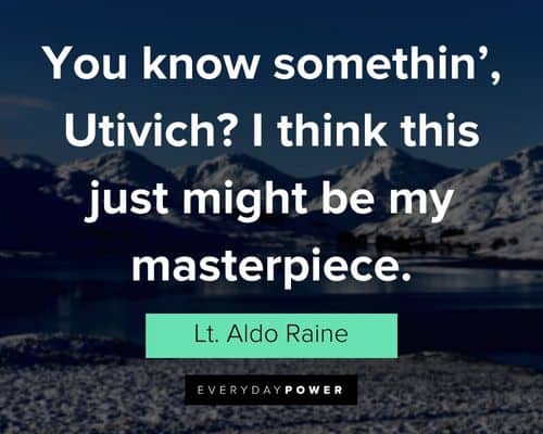 Inglourious Basterds quotes about you know somethin’, Utivich? I think this just might be my masterpiece