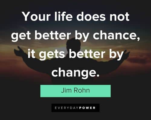 "Your life does not get better by chance, it gets better by change." – Jim Rohn Jim Rohn Quotes about better life