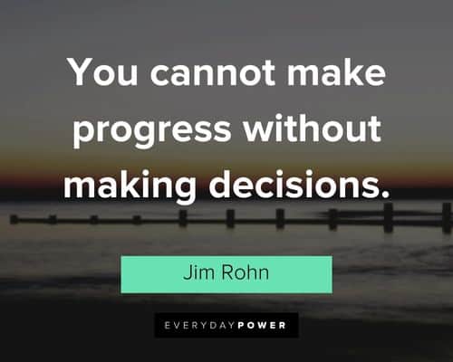 "You cannot make progress without making decisions." – Jim Rohn Jim Rohn Quotes about making progress