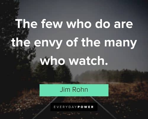 "The few who do are the envy of the many who watch." – Jim Rohn Jim Rohn Quotes about taking action