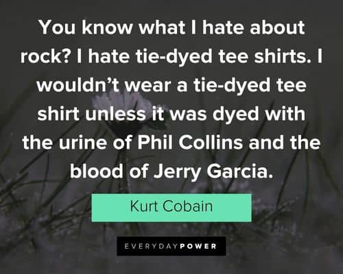 kurt cobain quotes about you know what I hate about rock? I hate tie-dyed tee shirts
