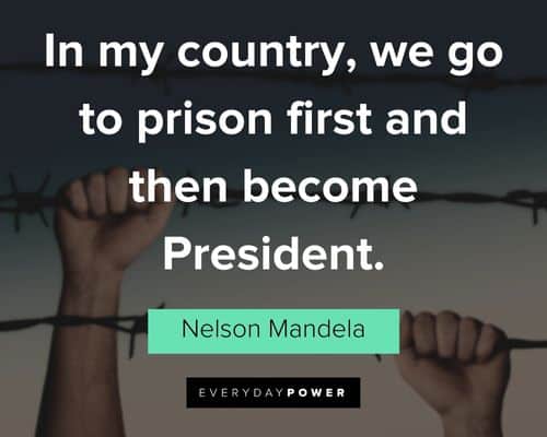 “In my country, we go to prison first and then become President.” - Nelson Mandela Nelson Mandela Quotes about freedom