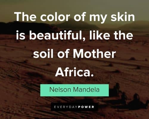 “The color of my skin is beautiful, like the soil of Mother Africa.” - Nelson Mandela Nelson Mandela Quotes about african
