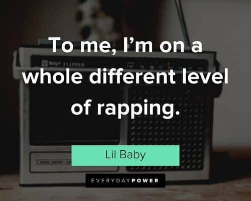 “To me, I'm on a whole different level of rapping.” - Lil Baby Lil Baby Quotes about I'm on a whole different leveel of rapping