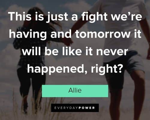 ’re having and tomorrow it will be like it never happened, right?” – Allie The Notebook Quotes on fighting