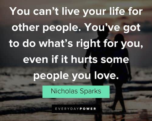“You can't live your life for other people. You've got to do what's right for you, even if it hurts some people you love.” ― Nicholas Sparks The Notebook Quotes about love