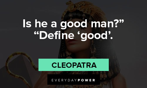 Cleopatra quotes about is he a good man?” “Define 'good'