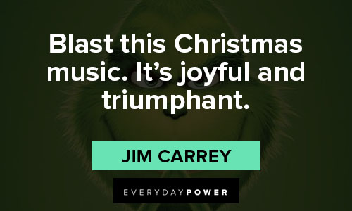 "Blast this Christmas music. It’s joyful and triumphant." - Jim Carrey grinch quotes about Blast this Christmas music