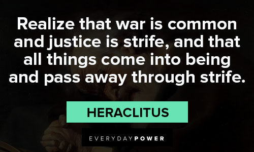 Heraclitus quotes that all things come into being and pass away through strife