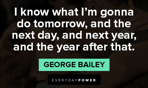 its a wonderful life quotes about I know what I’m gonna do tomorrow