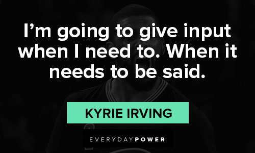 Kyrie Irving quotes about I’m going to give input when I need to