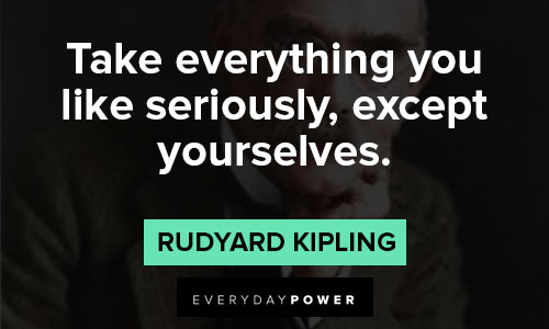 Rudyard Kipling Quotes on take everything you like seriously, except yourselves