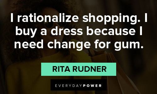 shopping quotes on i rationalize shopping. I buy a dress because I need change for gum