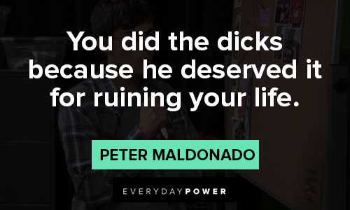 American Vandal quotes that you did the dicks because he deserved it for ruining your life
