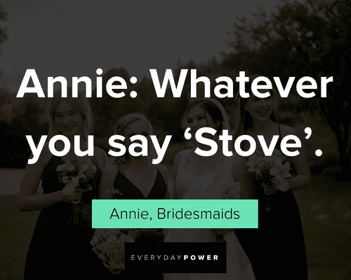 Bridesmaids quotes whatever you say 'stove'