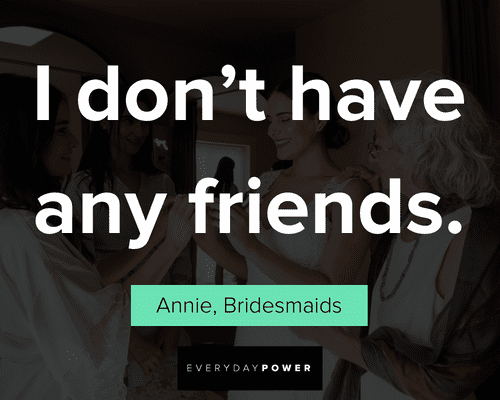 Bridesmaids quotes about I don't have any friends