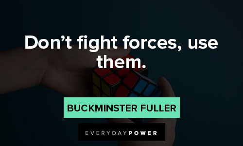 Buckminster Fuller quotes that don't fight forces, use them
