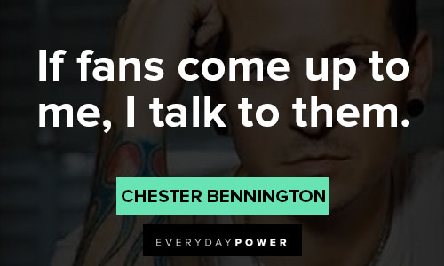 Chester Bennington quotes that about what it’s like to be in a famous band