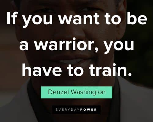 Denzel Washington Quotes about if you want to be a warrior, you have to train