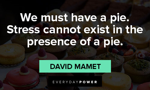 dessert quotes on we must have a pie. Stress cannot exist in the presence of a pie