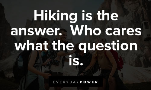 hiking quotes on hiking is the answer. Who cares what the question is