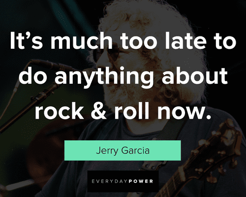 Jerry Garcia quotes on it's much too late to do anything about rock & roll