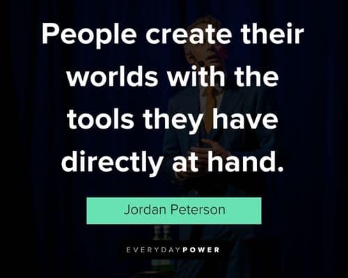 Jordan Peterson quotes on people create their worlds with the tools they have directly at hand