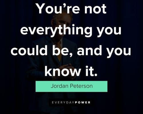 Jordan Peterson quotes about you’re not everything you could be, and you know it