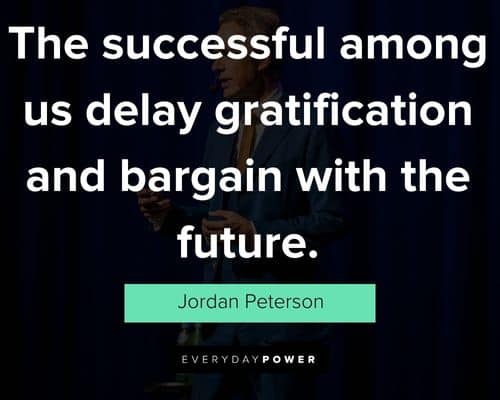 Jordan Peterson quotes about the successful among us delay gratification and bargain with the future