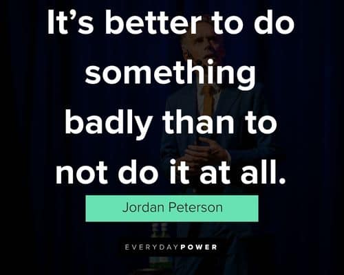 Jordan Peterson quotes on it’s better to do something badly than to not do it at all