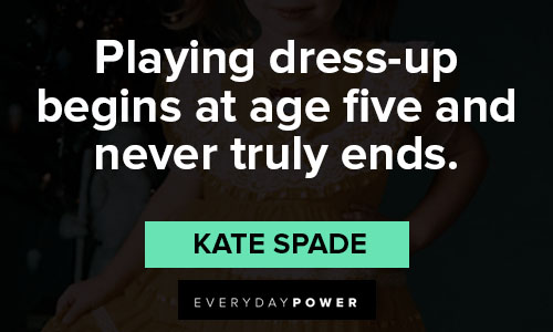 Kate Spade quotes on playing dress up begins at age five and never truly ends