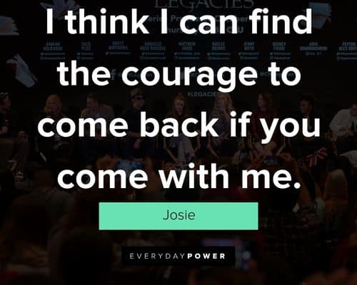 Legacies quotes about i think I can find the courage to come back if you come with me