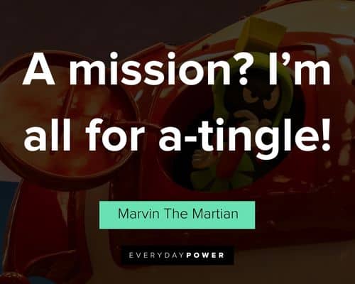 Marvin The Martian quotes about a mission? I’m all for a-tingle