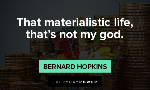 materialistic quotes on that materialistic life, that’s not my god
