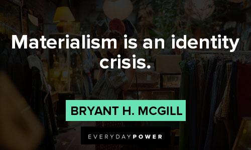 materialistic quotes on materialism is an identity crisis