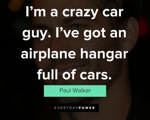 Paul Walker quotes about i’m a crazy car guy. i’ve got an airplane hangar full of cars