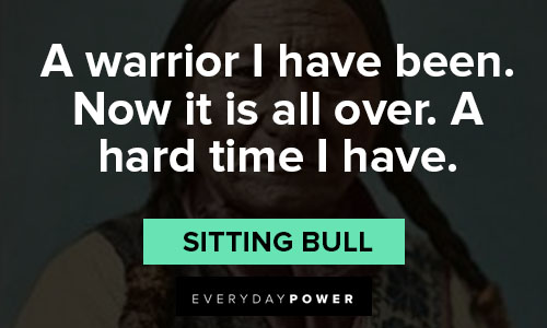 sitting bull quotes on a warrior I have been. Now it is all over. A hard time I have