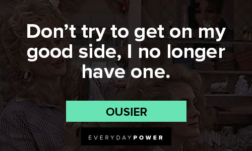 Steel Magnolias quotes on don’t try to get on my good side, I no longer have one