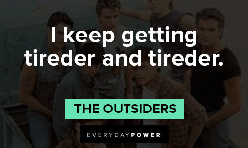 "The Outsiders" quotes on i keep getting tireder and tireder