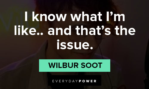 wilbur soot quotes on i know what I'm like.. and that's the issue