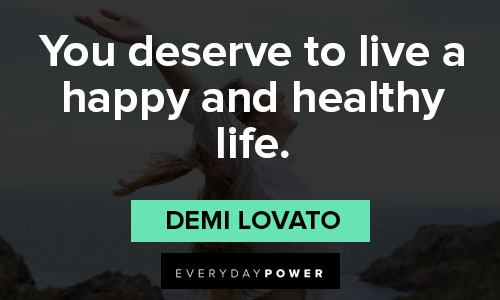 Demi Lovato quotes about you deserve to live a happy and healthy life