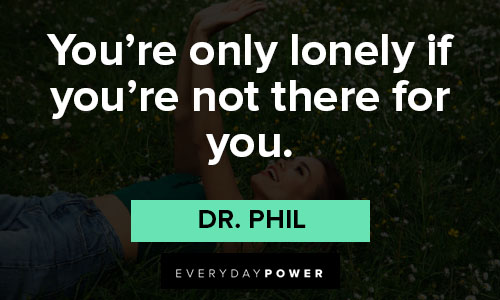 Dr. Phil quotes about you're only lonely if you're not there for you