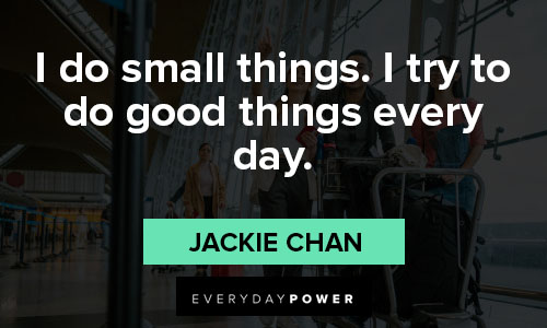Jackie Chan quotes about I do small things. I try to do good things every day