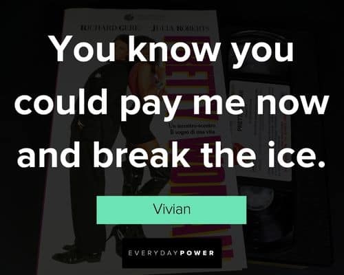 Pretty Woman quotes about you know you could pay me now and break the ice